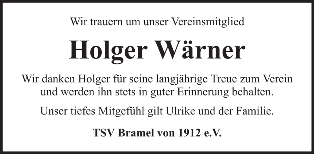 <p>Wir trauern um unser Vereinsmitglied</p><p>Holger Wärner<br />Wir danken Holger für seine langjährige Treue zum Verein<br />und werden ihn stets in guter Erinnerung behalten.<br />Unser tiefes Mitgefühl gilt Ulrike und der Familie.<br />TSV Bramel von 1912 e.V.</p>