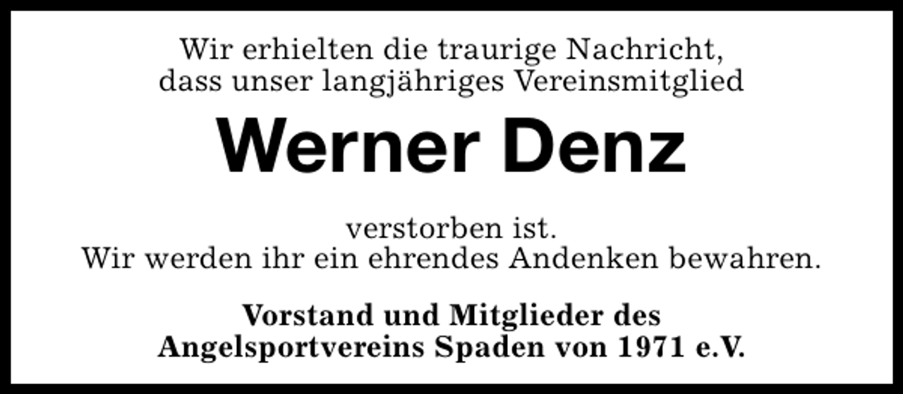 <p>Wir erhielten die traurige Nachricht,<br />dass unser langjähriges Vereinsmitglied</p><p>Werner Denz</p><p>verstorben ist.<br />Wir werden ihr ein ehrendes Andenken bewahren.<br />Vorstand und Mitglieder des<br />Angelsportvereins Spaden von 1971 e.V.</p>