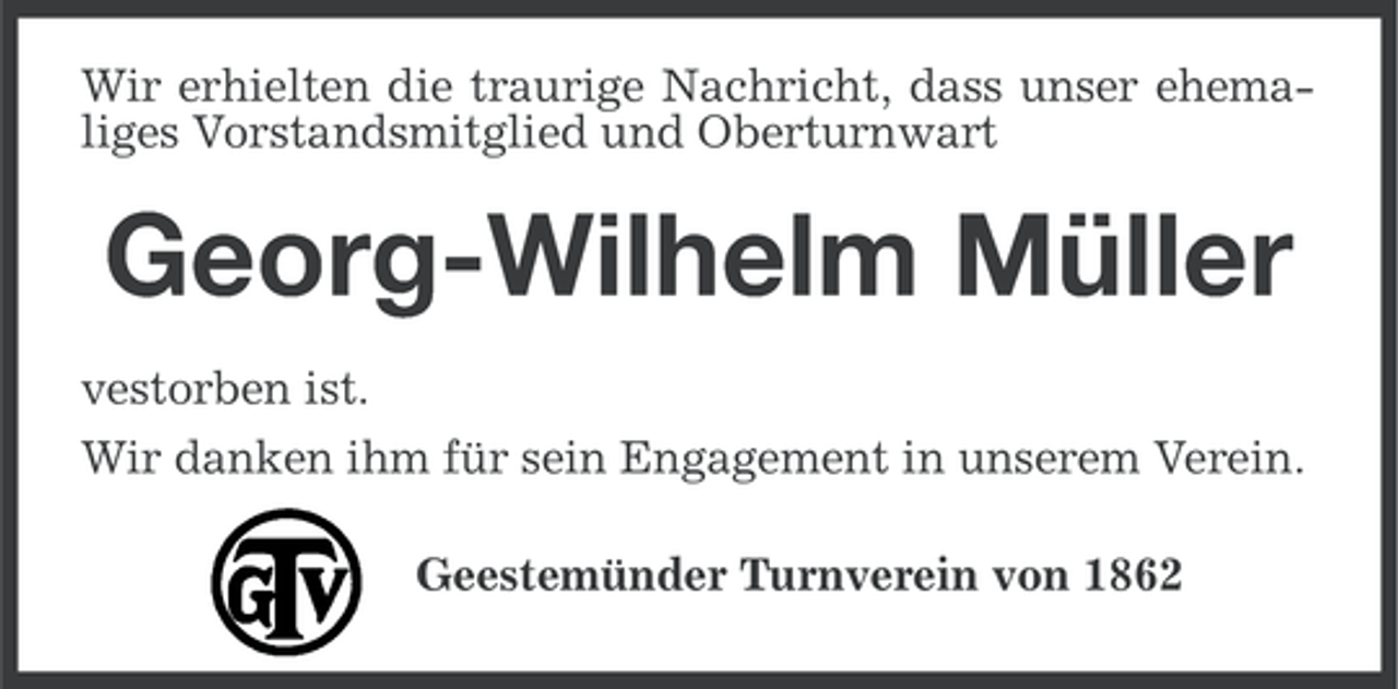 <p>Wir erhielten die traurige Nachricht, dass unser ehemaliges Vorstandsmitglied und Oberturnwart</p><p>Georg-Wilhelm Müller<br />vestorben ist.<br />Wir danken ihm für sein Engagement in unserem Verein.<br />Geestemünder Turnverein von 1862</p>