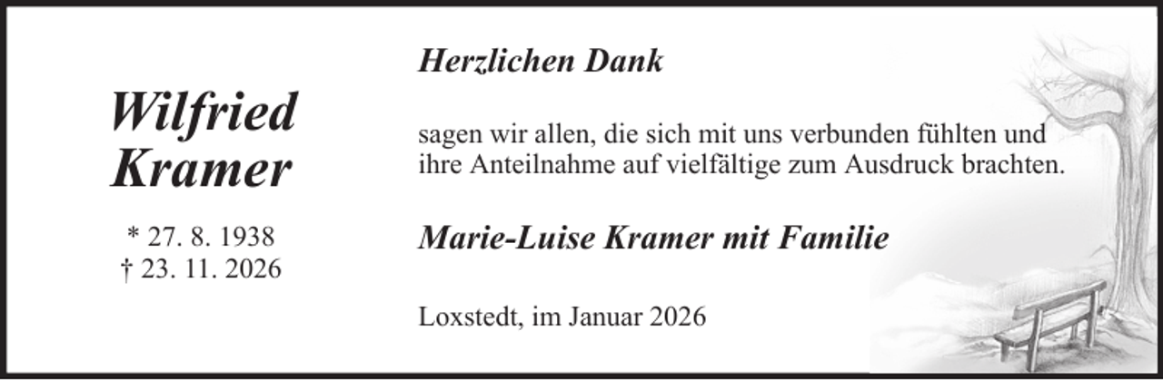 <p>Herzlichen Dank</p><p>Wilfried<br />Kramer<br />* 27. 8. 1938<br />† 23. 11. 2026</p><p>sagen wir allen, die sich mit uns verbunden fühlten und<br />ihre Anteilnahme auf vielfältige zum Ausdruck brachten.</p><p>Marie-Luise Kramer mit Familie<br />Loxstedt, im Januar 2026</p>