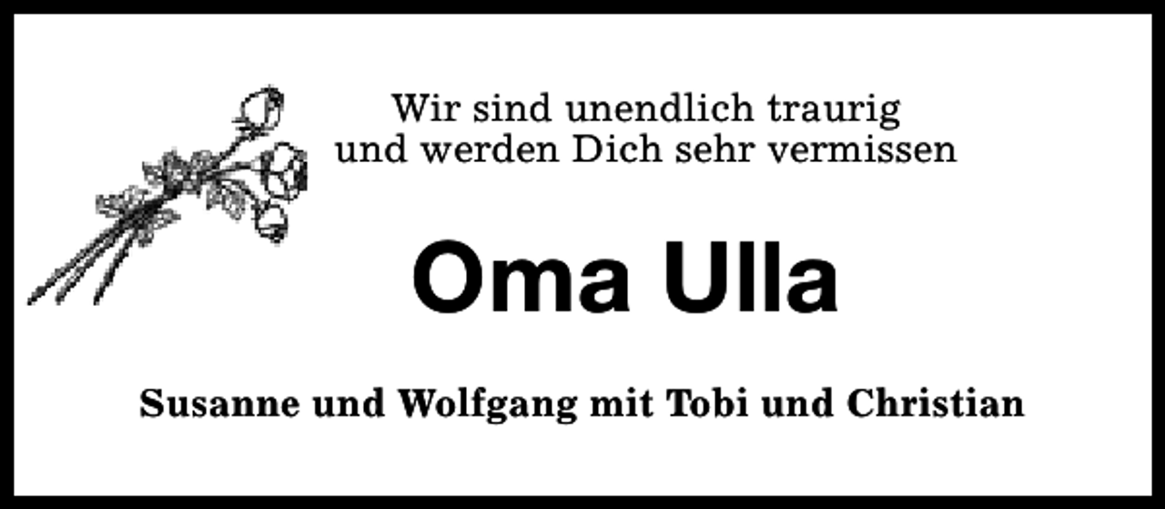 <p>Wir sind unendlich traurig<br />und werden Dich sehr vermissen</p><p>Oma Ulla<br />Susanne und Wolfgang mit Tobi und Christian</p>