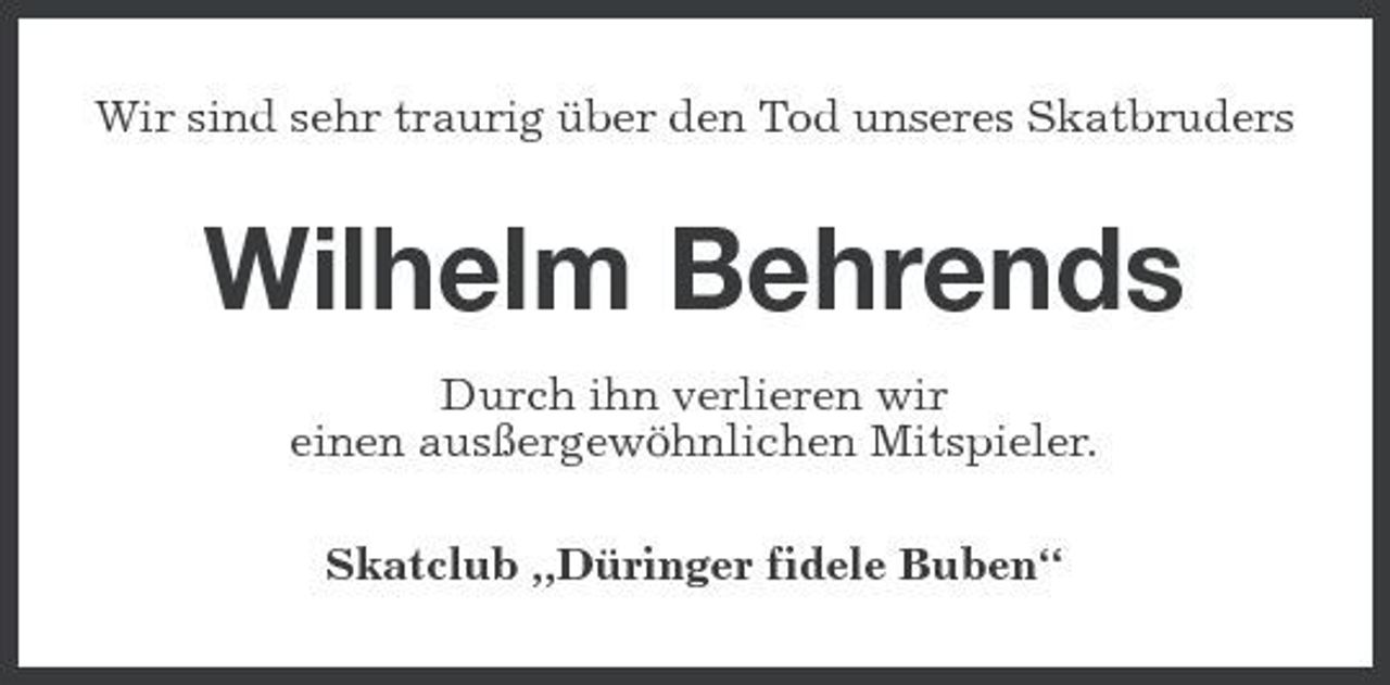 <p>Wir sind sehr traurig über den Tod unseres Skatbruders</p><p>Wilhelm Behrends<br />Durch ihn verlieren wir einen ausßergewöhnlichen Mitspieler. Skatclub „Düringer fidele Buben“</p>