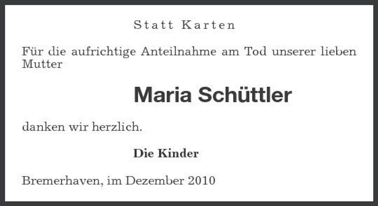 <p>Statt Karten Für die aufrichtige Anteilnahme am Tod unserer lieben Mutter</p><p>Maria Schüttler<br />danken wir herzlich. Die Kinder Bremerhaven, im Dezember 2010</p>