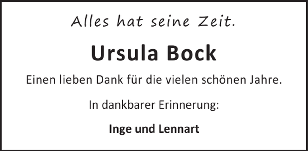 <p>Alles hat seine Z eit.</p><p>Ursula Bock<br />Einen lieben Dank für die vielen schönen Jahre.<br />In dankbarer Erinnerung:<br />Inge und Lennart</p>