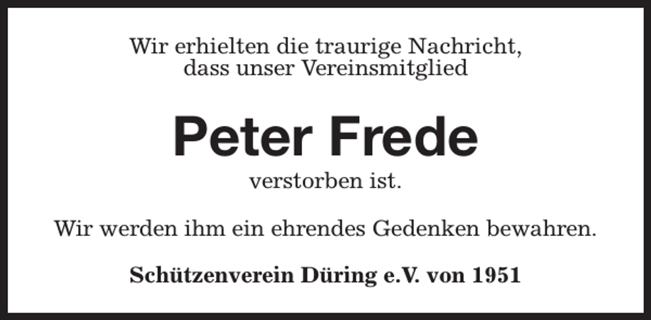 <p>Wir erhielten die traurige Nachricht,<br />dass unser Vereinsmitglied</p><p>Peter Frede<br />verstorben ist.</p><p>Wir werden ihm ein ehrendes Gedenken bewahren.<br />Schützenverein Düring e.V. von 1951</p>