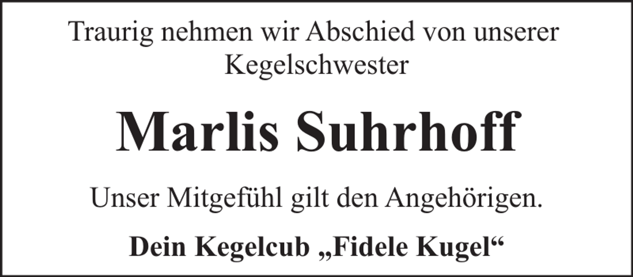<p>Traurig nehmen wir Abschied von unserer<br />Kegelschwester</p><p>Marlis Suhrhoff<br />Unser Mitgefühl gilt den Angehörigen.<br />Dein Kegelcub „Fidele Kugel“</p>