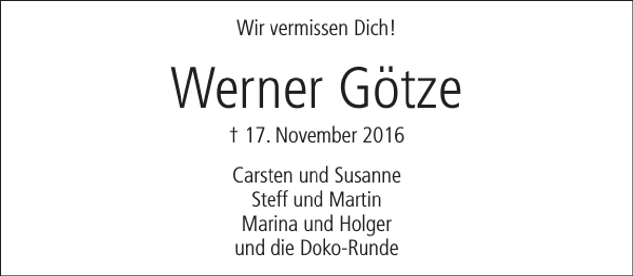<p>Wir vermissen Dich!</p><p>Werner Götze<br />† 17. November 2016<br />Carsten und Susanne<br />Steff und Martin<br />Marina und Holger<br />und die Doko-Runde</p>