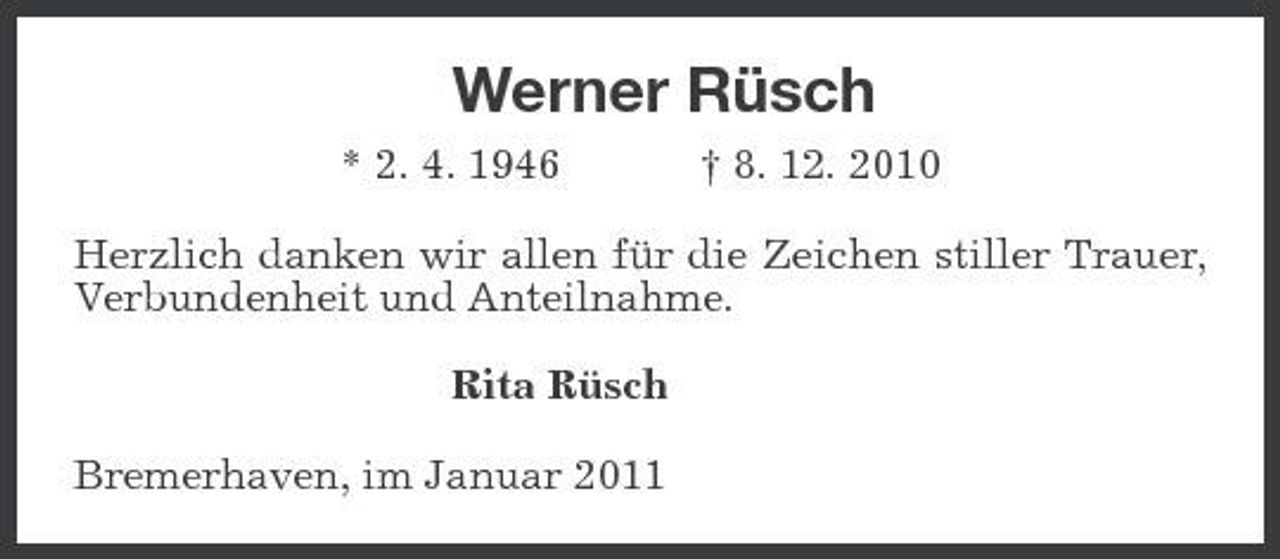 <p>Werner Rüsch<br />* 2. 4. 1946 † 8. 12. 2010 Herzlich danken wir allen für die Zeichen stiller Trauer, Verbundenheit und Anteilnahme. Rita Rüsch Bremerhaven, im Januar 2011</p>