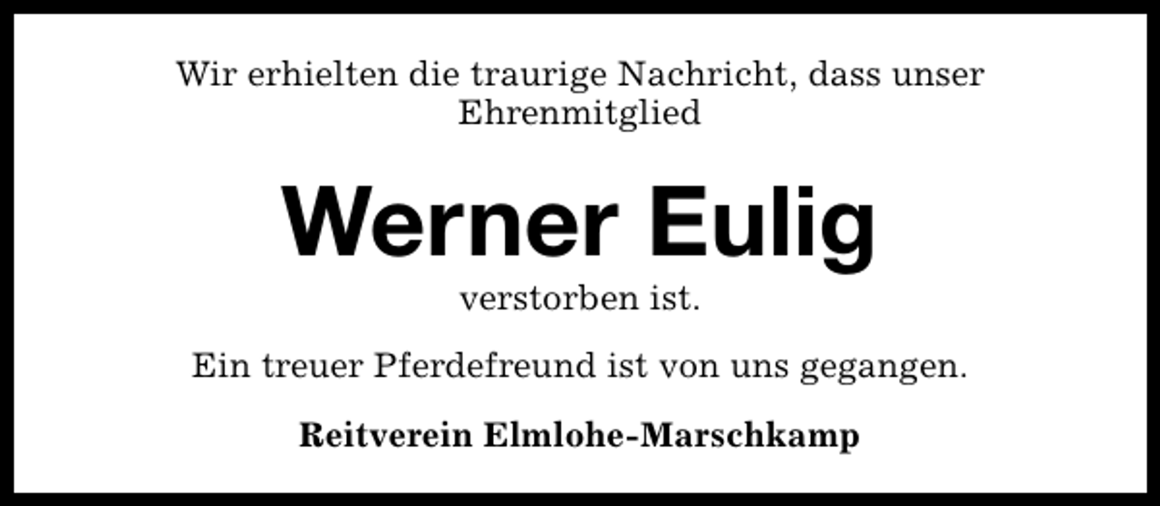 <p>Wir erhielten die traurige Nachricht, dass unser<br />Ehrenmitglied</p><p>Werner Eulig<br />verstorben ist.</p><p>Ein treuer Pferdefreund ist von uns gegangen.<br />Reitverein Elmlohe-Marschkamp</p>