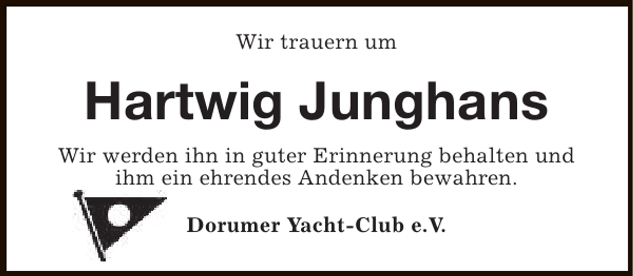 <p>Wir trauern um</p><p>Hartwig Junghans<br />Wir werden ihn in guter Erinnerung behalten und<br />ihm ein ehrendes Andenken bewahren.<br />Dorumer Yacht-Club e.V.</p>