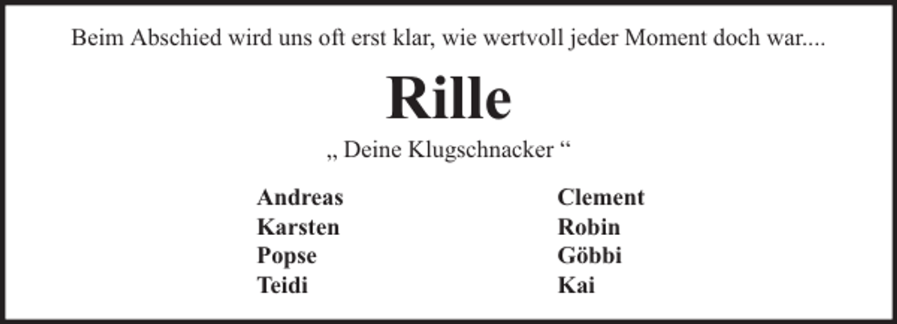 <p>Beim Abschied wird uns oft erst klar, wie wertvoll jeder Moment doch war....</p><p>Rille</p><p>„ Deine Klugschnacker “<br />Andreas<br />Karsten<br />Popse<br />Teidi</p><p>Clement<br />Robin<br />Göbbi<br />Kai</p>