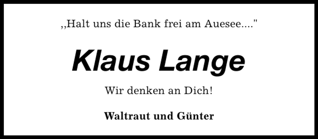 <p>,,Halt uns die Bank frei am Auesee...."</p><p>Klaus Lange<br />Wir denken an Dich!<br />Waltraut und Günter</p>
