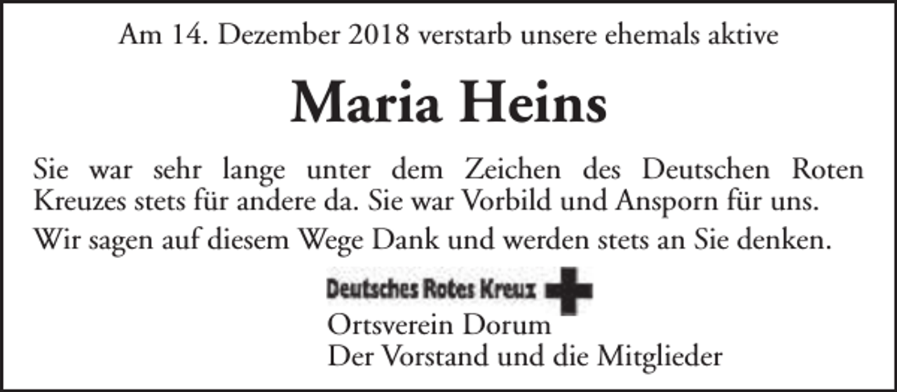 <p>Am 14. Dezember 2018 verstarb unsere ehemals aktive</p><p>Maria Heins<br />Sie war sehr lange unter dem Zeichen des Deutschen Roten<br />Kreuzes stets für andere da. Sie war Vorbild und Ansporn für uns.<br />Wir sagen auf diesem Wege Dank und werden stets an Sie denken.<br />Ortsverein Dorum<br />Der Vorstand und die Mitglieder</p>
