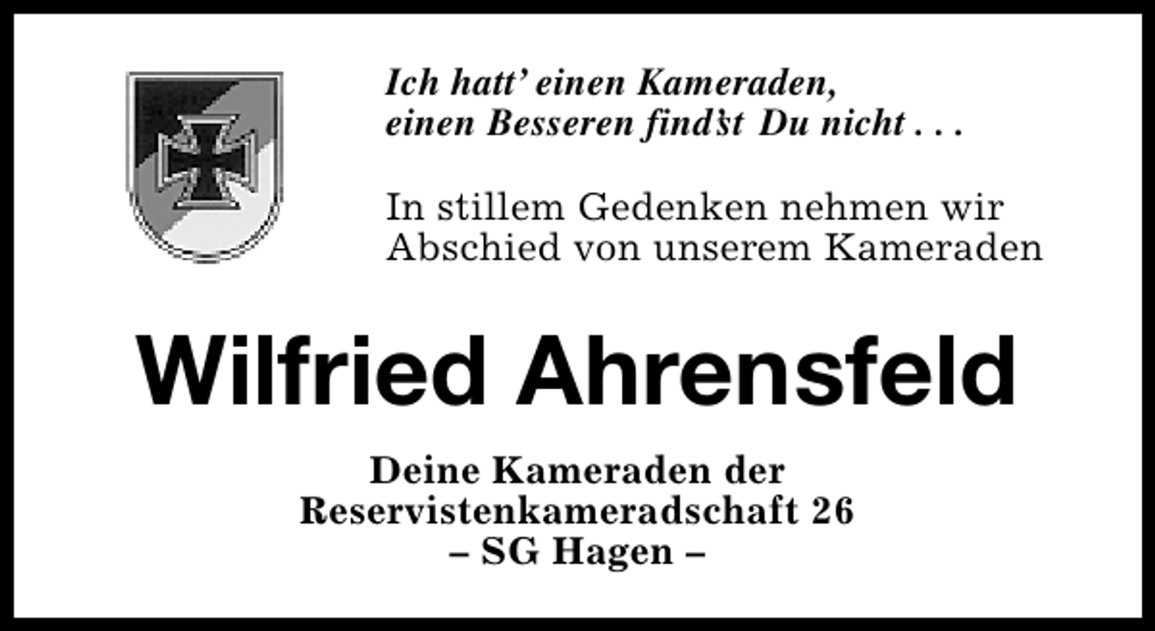<p>Ich hatt’ einen Kameraden,<br />einen Besseren find’ Du nicht . . .<br />st<br />In stillem Gedenken nehmen wir<br />Abschied von unserem Kameraden</p><p>Wilfried Ahrensfeld<br />Deine Kameraden der<br />Reservistenkameradschaft 26<br />– SG Hagen –</p>