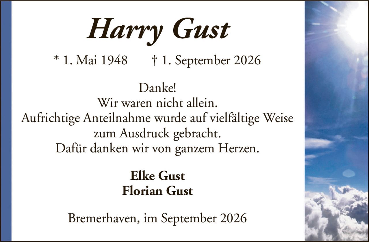 Danke!Wir waren nicht allein.Aufrichtige Anteilnahme wurde auf vielfältige Weise zum Ausdruck gebracht.Dafür danken wir von ganzem Herzen.Harry Gust* 1. Mai 1948† 1. September 2026Elke GustFlorian GustBremerhaven, im September 2026