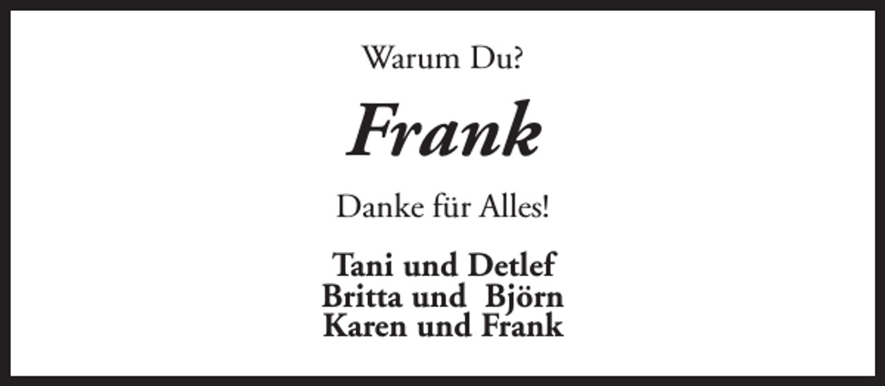 <p>Warum Du?</p><p>Frank<br />Danke für Alles!<br />Tani und Detlef<br />Britta und Björn<br />Karen und Frank</p>