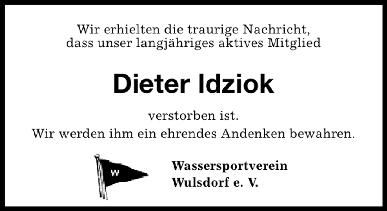 <p>Wir erhielten die traurige Nachricht,<br />dass unser langjähriges aktives Mitglied</p><p>Dieter Idziok<br />verstorben ist.<br />Wir werden ihm ein ehrendes Andenken bewahren.<br />Wassersportverein<br />Wulsdorf e. V.</p>