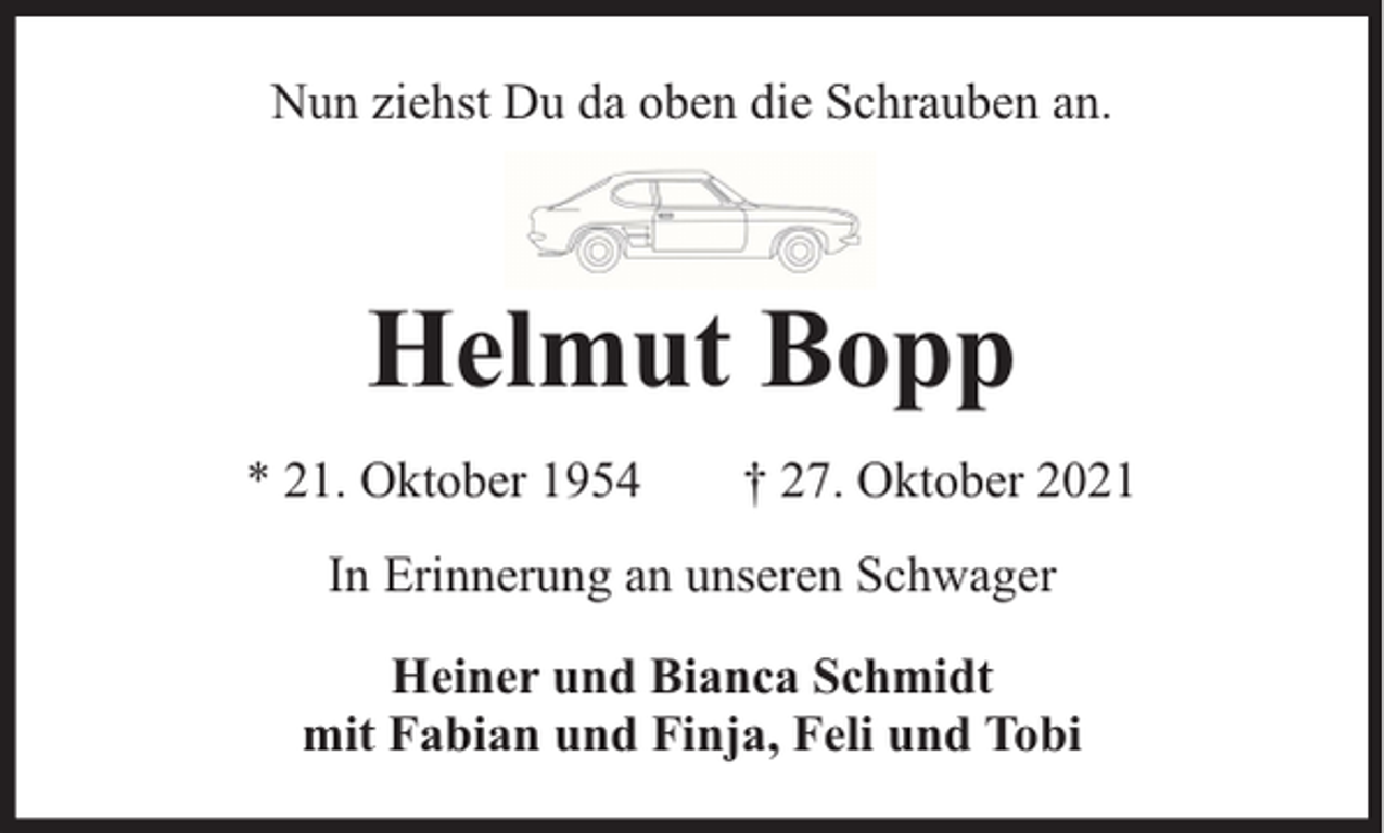 <p>Nun ziehst Du da oben die Schrauben an.</p><p>Helmut Bopp<br />* 21. Oktober 1954</p><p>† 27. Oktober 2021</p><p>In Erinnerung an unseren Schwager<br />Heiner und Bianca Schmidt<br />mit Fabian und Finja, Feli und Tobi</p>