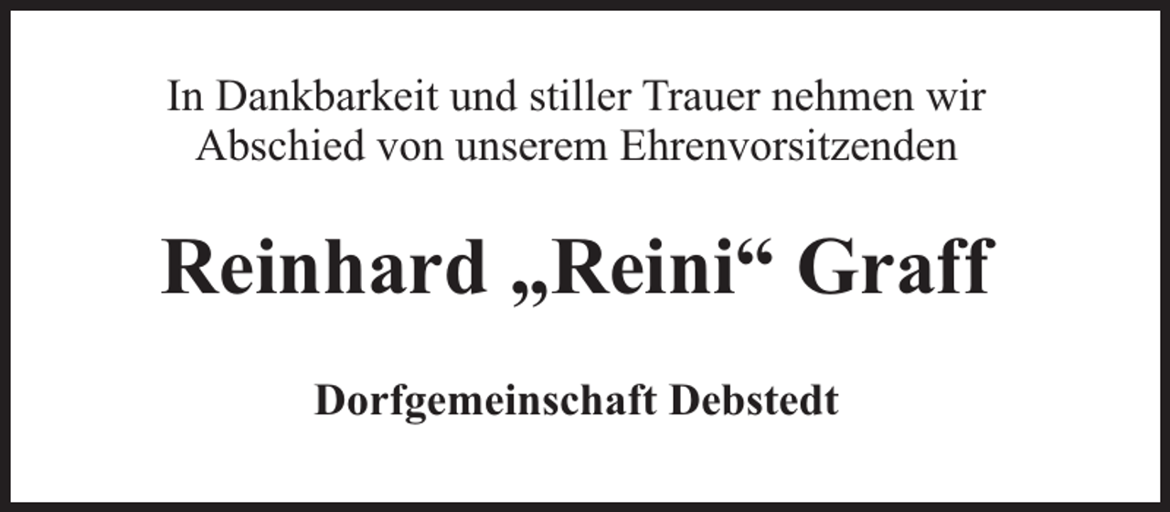 <p>In Dankbarkeit und stiller Trauer nehmen wir<br />Abschied von unserem Ehrenvorsitzenden</p><p>Reinhard „Reini“ Graff<br />Dorfgemeinschaft Debstedt</p>