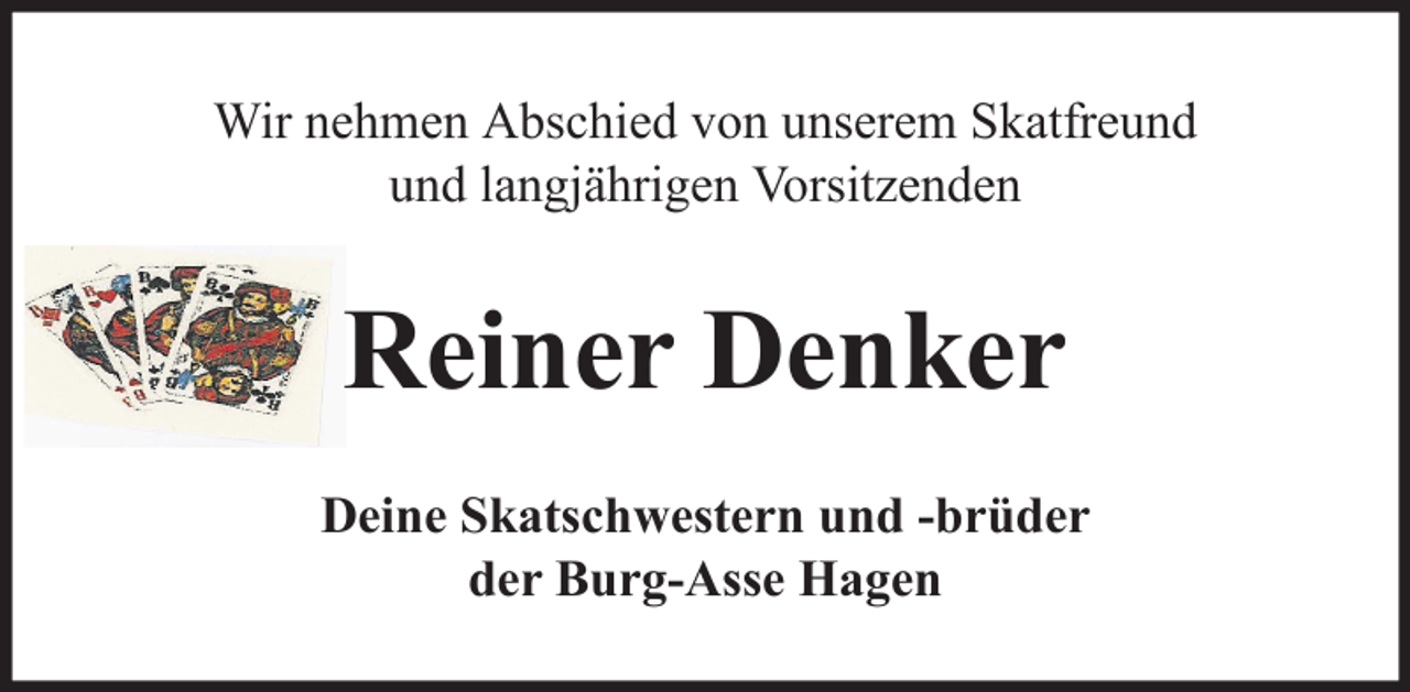 <p>Wir nehmen Abschied von unserem Skatfreund<br />und langjährigen Vorsitzenden</p><p>Reiner Denker<br />Deine Skatschwestern und -brüder<br />der Burg-Asse Hagen</p>