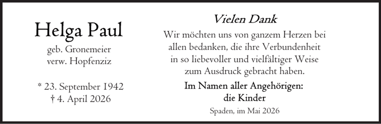 <p>geb. Gronemeier<br />verw. Hopfenziz<br />* 23. September 1942<br />† 4. April 2026</p><p>Wir möchten uns von ganzem Herzen bei<br />allen bedanken, die ihre Verbundenheit<br />in so liebevoller und vielfältiger Weise<br />zum Ausdruck gebracht haben.</p><p>Spaden, im Mai 2026</p>