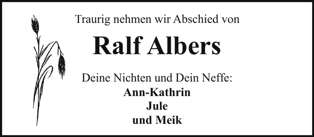<p>Traaurig nehmen wir Abschied von</p><p>Ralf Albers<br />Deine Nichten und Dein Neffe:<br />Ann-Kathrin<br />Jule<br />und Meik</p>