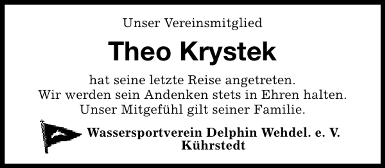 <p>Unser Vereinsmitglied</p><p>Theo Krystek<br />hat seine letzte Reise angetreten.<br />Wir werden sein Andenken stets in Ehren halten.<br />Unser Mitgefühl gilt seiner Familie.<br />Wassersportverein Delphin Wehdel. e. V.<br />Kührstedt</p>