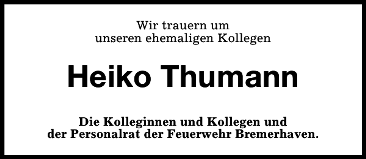 <p>Wir trauern um<br />unseren ehemaligen Kollegen</p><p>Heiko Thumann<br />Die Kolleginnen und Kollegen und<br />der Personalrat der Feuerwehr Bremerhaven.</p>