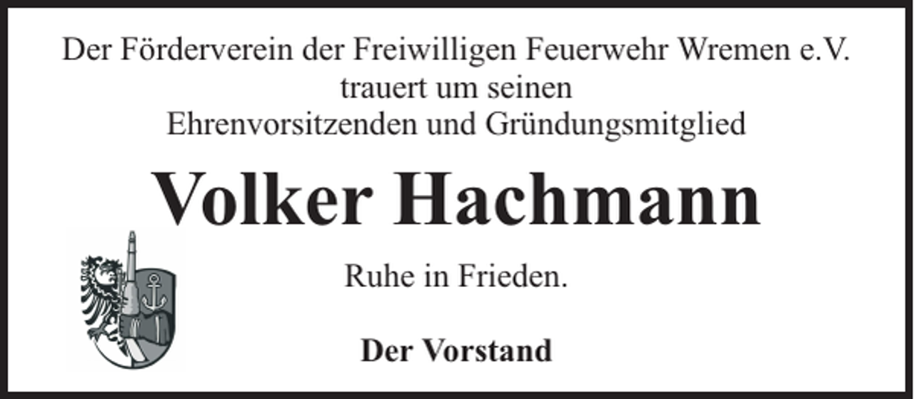 <p>Der Förderverein der Freiwilligen Feuerwehr Wremen e.V.<br />trauert um seinen<br />Ehrenvorsitzenden und Gründungsmitglied</p><p>Volker Hachmann<br />Ruhe in Frieden.<br />Der Vorstand</p>