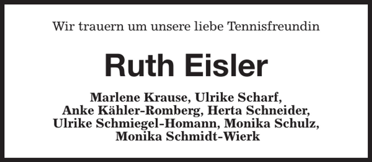 <p>Wir trauern um unsere liebe Tennisfreundin</p><p>Ruth Eisler<br />Marlene Krause, Ulrike Scharf,<br />Anke Kähler-Romberg, Herta Schneider,<br />Ulrike Schmiegel-Homann, Monika Schulz,<br />Monika Schmidt-Wierk</p>