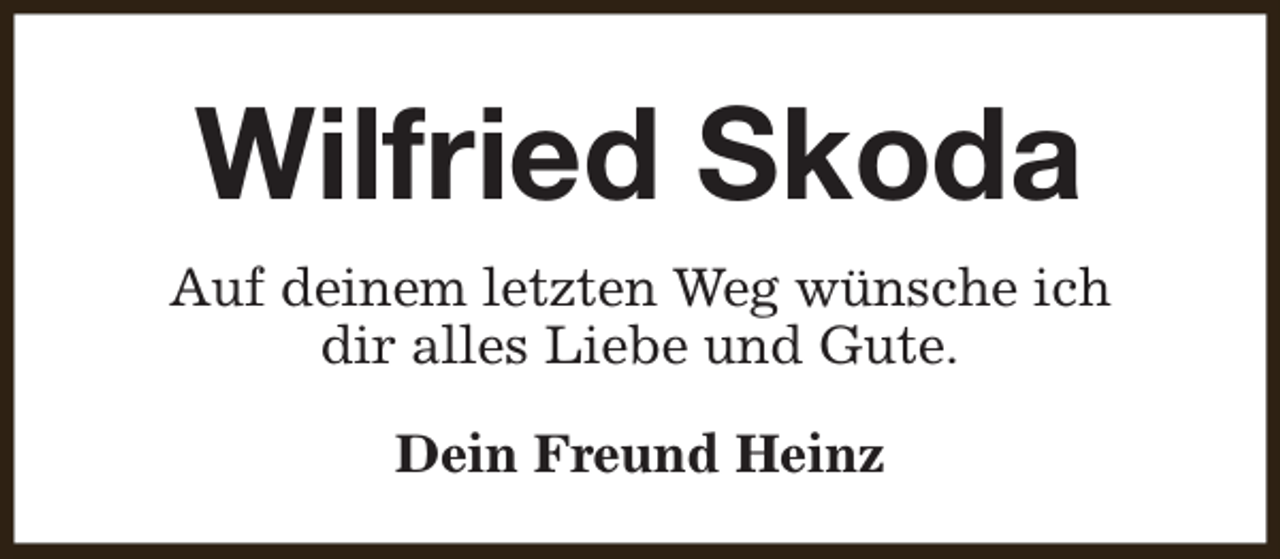<p>Wilfried Skoda<br />Auf deinem letzten Weg wünsche ich<br />dir alles Liebe und Gute.<br />Dein Freund Heinz</p>