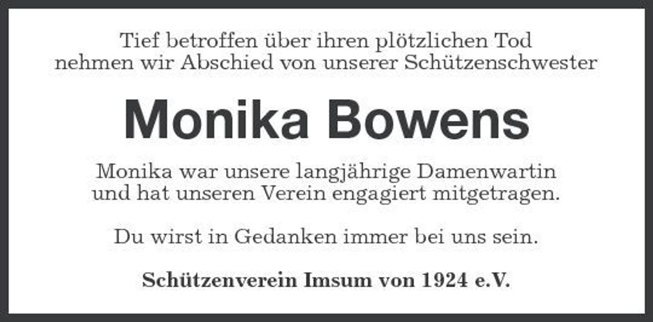 <p>Tief betroffen über ihren plötzlichen Tod nehmen wir Abschied von unserer Schützenschwester</p><p>Monika Bowens<br />Monika war unsere langjährige Damenwartin und hat unseren Verein engagiert mitgetragen. Du wirst in Gedanken immer bei uns sein. Schützenverein Imsum von 1924 e.V.</p>