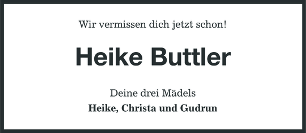 <p>Wir vermissen dich jetzt schon!</p><p>Heike Buttler<br />Deine drei Mädels Heike, Christa und Gudrun</p>