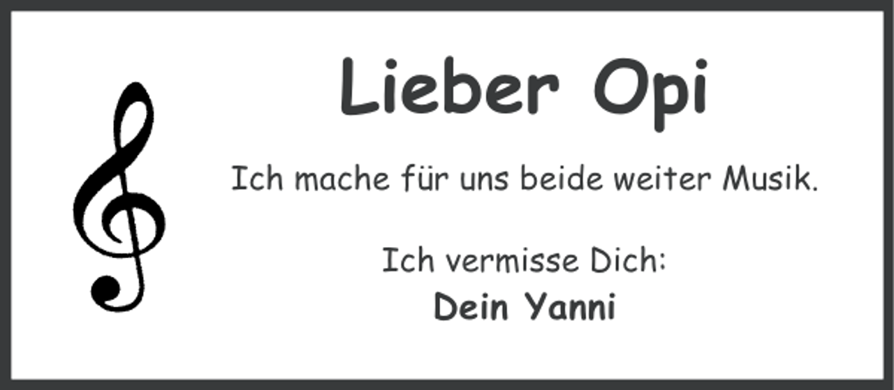 <p>Lieber Opi<br />Ich mache für uns beide weiter Musik.<br />Ich vermisse Dich:</p><p>Dein Yanni</p>