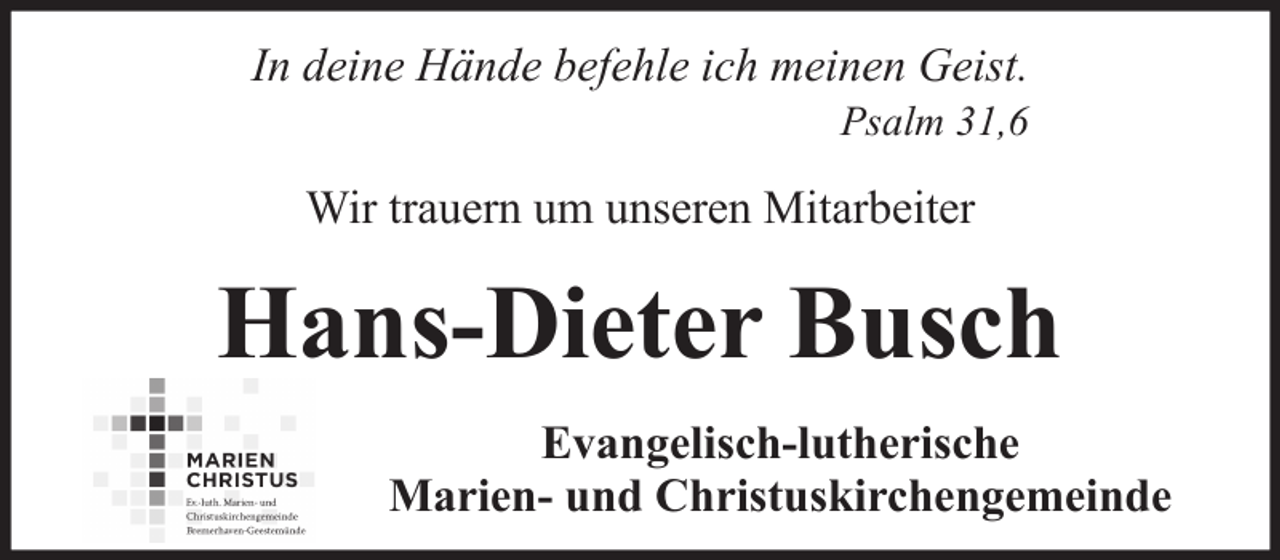 <p>In deine Hände befehle ich meinen Geist.<br />Psalm 31,6</p><p>Wir trauern um unseren Mitarbeiter</p><p>Hans-Dieter Busch<br />Evangelisch-lutherische<br />Marien- und Christuskirchengemeinde</p>