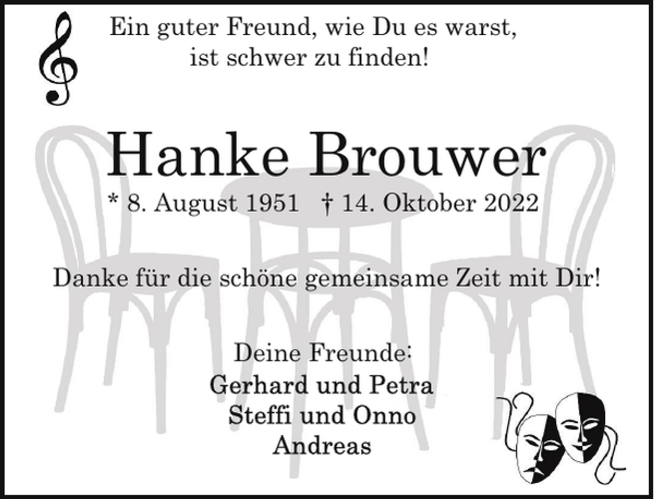 <p>Ein guter Freund, wie Du es warst,<br />ist schwer zu finden!</p><p>Hanke Brouwer<br />* 8. August 1951 † 14. Oktober 2022</p><p>Danke für die schöne gemeinsame Zeit mit Dir!<br />Deine Freunde:</p>