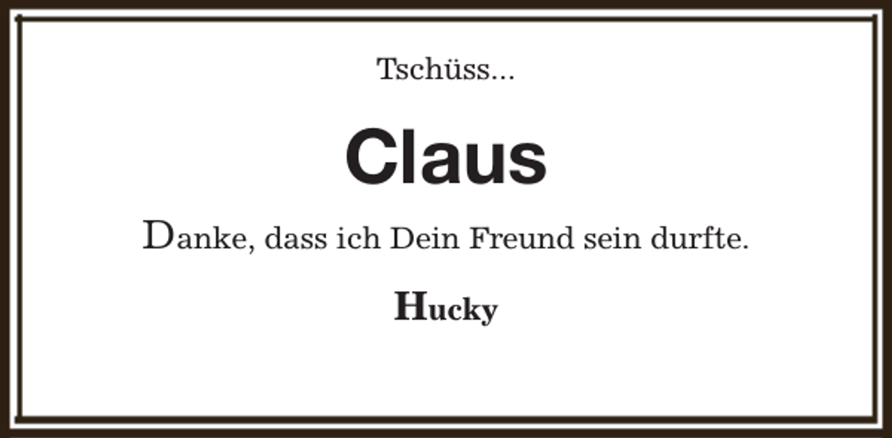 <p>Tschüss...</p><p>Claus<br />Danke, dass ich Dein Freund sein durfte.<br />Hucky</p>