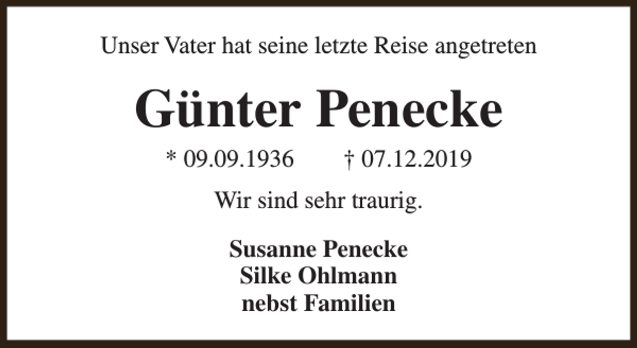 <p>Unser Vater hat seine letzte Reise angetreten</p><p>Günter Penecke<br />* 09.09.1936</p><p>† 07.12.2019</p><p>Wir sind sehr traurig.<br />Susanne Penecke<br />Silke Ohlmann<br />nebst Familien</p>