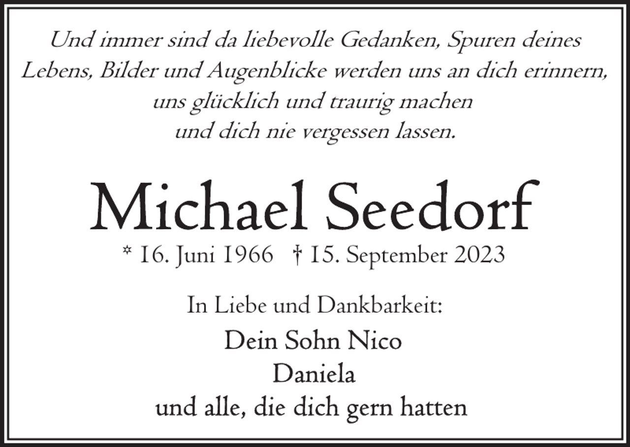 <p>Und immer sind da liebevolle Gedanken, Spuren deines<br />Lebens, Bilder und Augenblicke werden uns an dich erinnern,<br />uns glücklich und traurig machen<br />und dich nie vergessen lassen.</p><p>* 16. Juni 1966 † 15. September 2023<br />In Liebe und Dankbarkeit:</p>