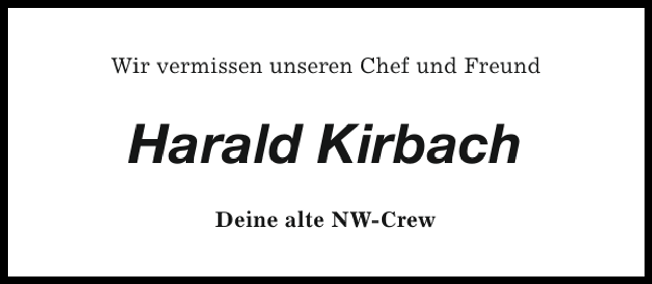 <p>Wir vermissen unseren Chef und Freund</p><p>Harald Kirbach<br />Deine alte NW-Crew</p>