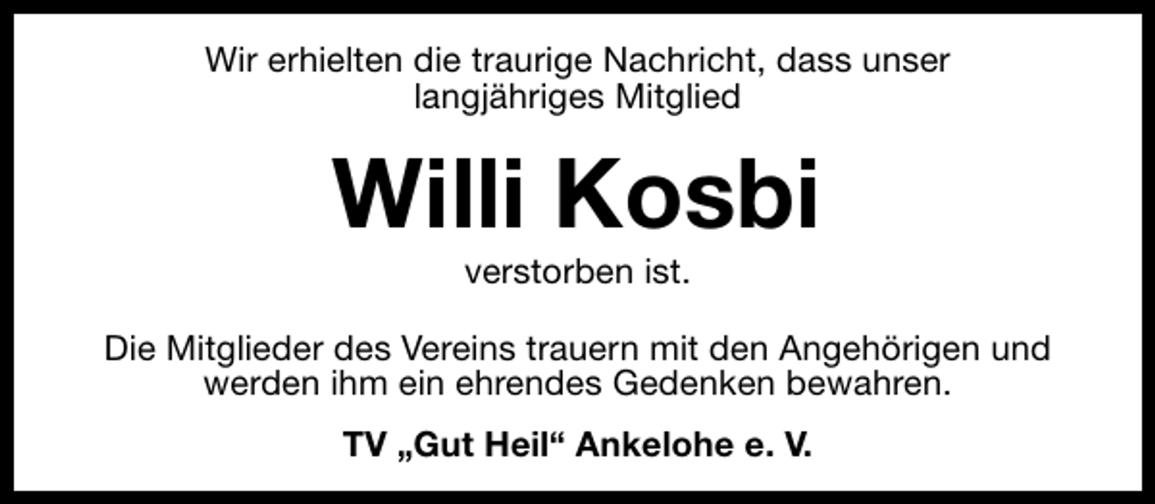 <p>Wir erhielten die traurige Nachricht, dass unser<br />langjähriges Mitglied</p><p>Willi Kosbi<br />verstorben ist.</p><p>Die Mitglieder des Vereins trauern mit den Angehörigen und<br />werden ihm ein ehrendes Gedenken bewahren.<br />TV „Gut Heil“ Ankelohe e. V.</p>