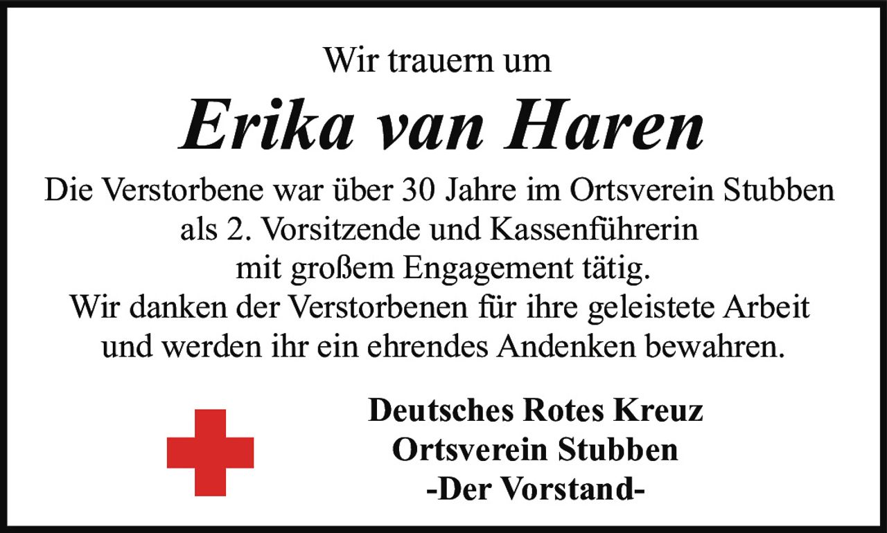 <p>Wir trauern um</p><p><strong>Erika van Haren</strong></p><p>Die Verstorbene war über 30 Jahre im Ortsverein Stubben als 2. Vorsitzende und Kassenführerin mit großem Engagement tätig.</p><p>Wir danken der Verstorbenen für ihre geleistete Arbeit und werden ihr ein ehrendes Andenken bewahren.</p><p><strong>Deutsches Rotes Kreuz<br>Ortsverein Stubben<br>-Der Vorstand-</strong></p>