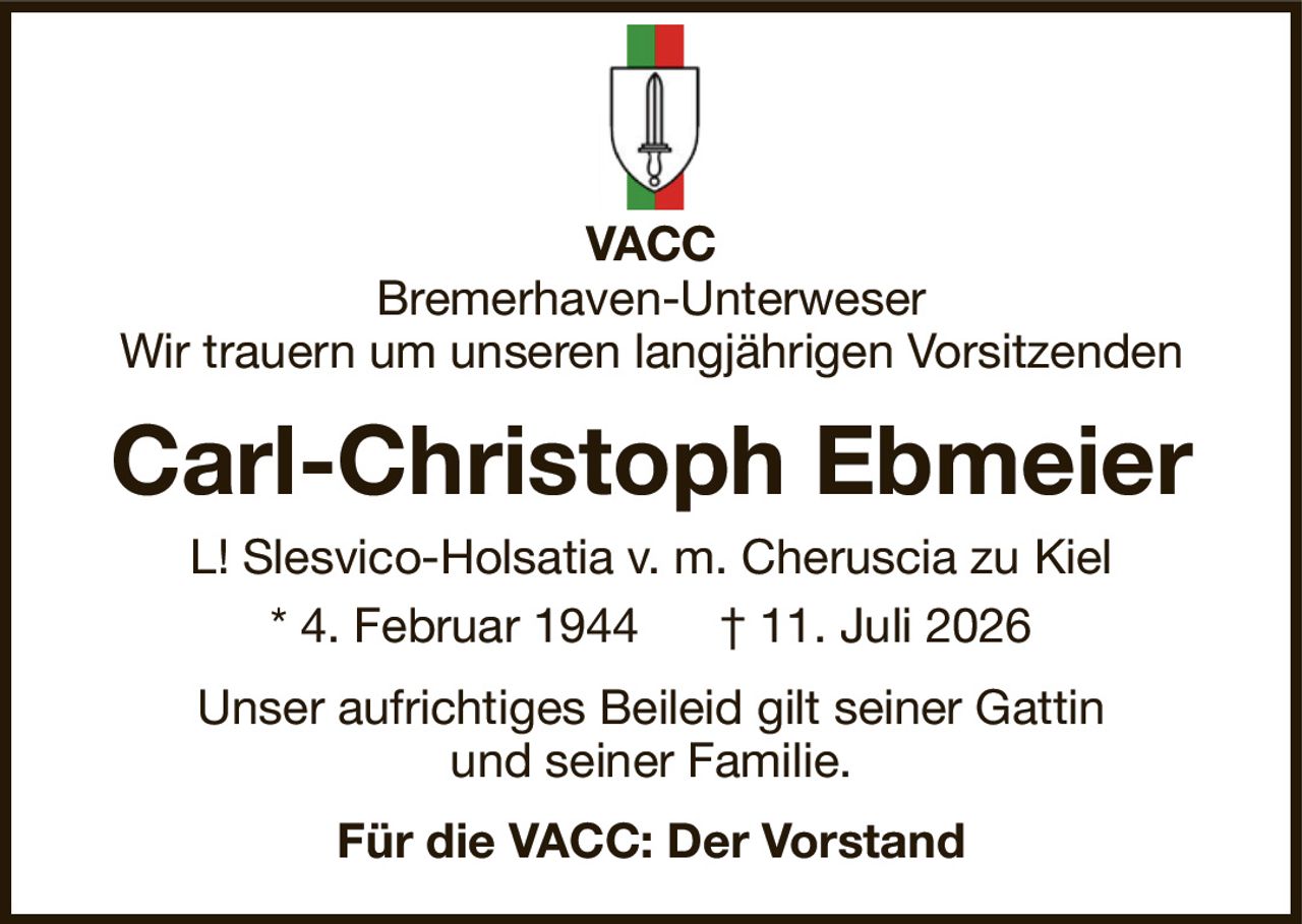 VACCBremerhaven-UnterweserWir trauern um unseren langjährigen VorsitzendenCarl-Christoph EbmeierFür die VACC: Der VorstandL! Slesvico-Holsatia v. m. Cheruscia zu Kiel* 4. Februar 1944† 11. Juli 2026Unser aufrichtiges Beileid gilt seiner Gattinund seiner Familie.