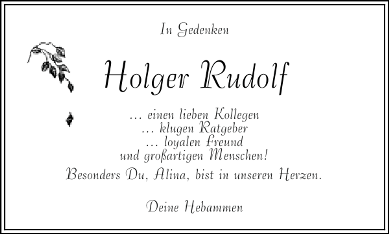 <p>In Gedenken</p><p>Holger Rudolf<br />... einen lieben Kollegen<br />... klugen Ratgeber<br />... loyalen Freund<br />und großartigen Menschen!<br />Besonders Du, Alina, bist in unseren Herzen.<br />Deine Hebammen</p>