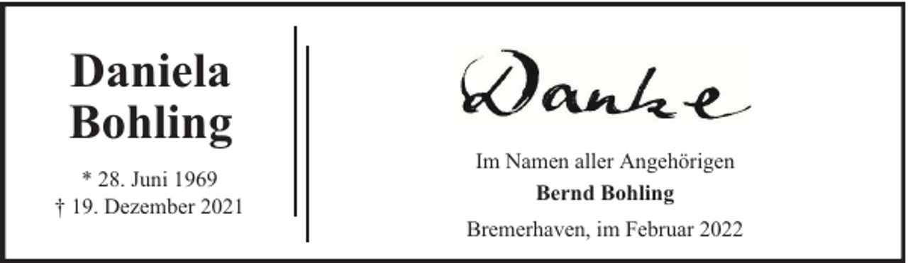 <p>Daniela<br />Bohling<br />* 28. Juni 1969<br />† 19. Dezember 2021</p><p>Im Namen aller Angehörigen<br />Bernd Bohling<br />Bremerhaven, im Februar 2022</p>