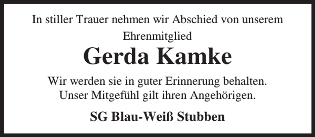 <p>In stiller Trauer nehmen wir Abschied von unserem<br />Ehrenmitglied</p><p>Gerda Kamke</p><p>Wir werden sie in guter Erinnerung behalten.<br />Unser Mitgefühl gilt ihren Angehörigen.</p><p>SG Blau-Weiß Stubben</p>