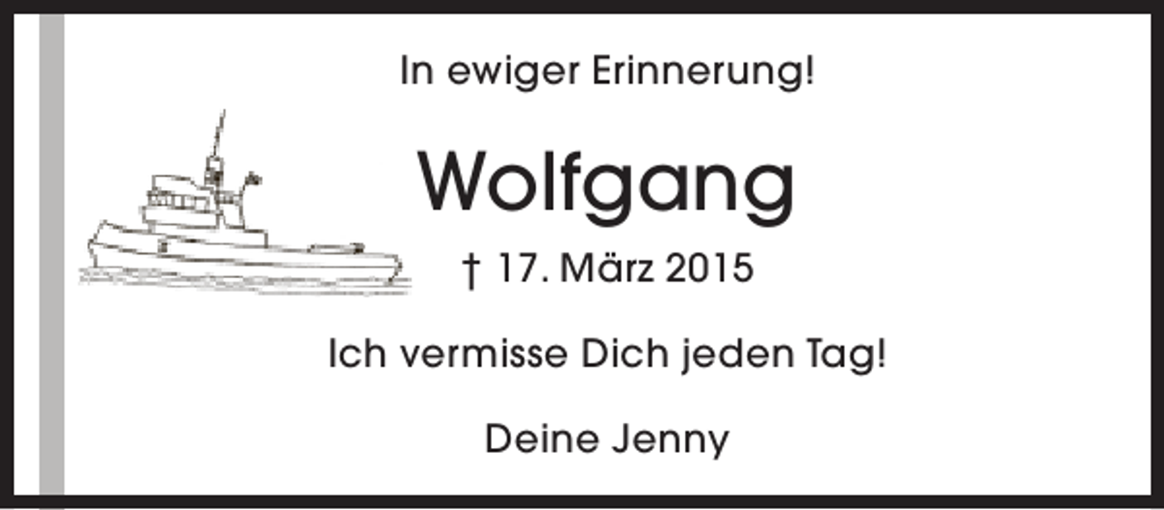 <p>In ewiger Erinnerung!</p><p>Wolfgang<br />† 17. März 2015<br />Ich vermisse Dich jeden Tag!<br />Deine Jenny</p>