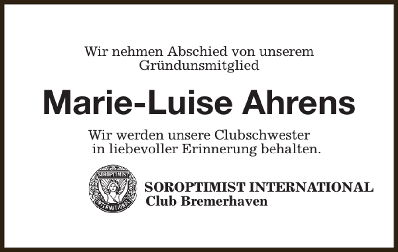 <p>Wir nehmen Abschied von unserem<br />Gründunsmitglied</p><p>Marie-Luise Ahrens<br />Wir werden unsere Clubschwester<br />in liebevoller Erinnerung behalten.</p><p>SOROPTIMIST INTERNATIONAL<br />Club Bremerhaven</p>
