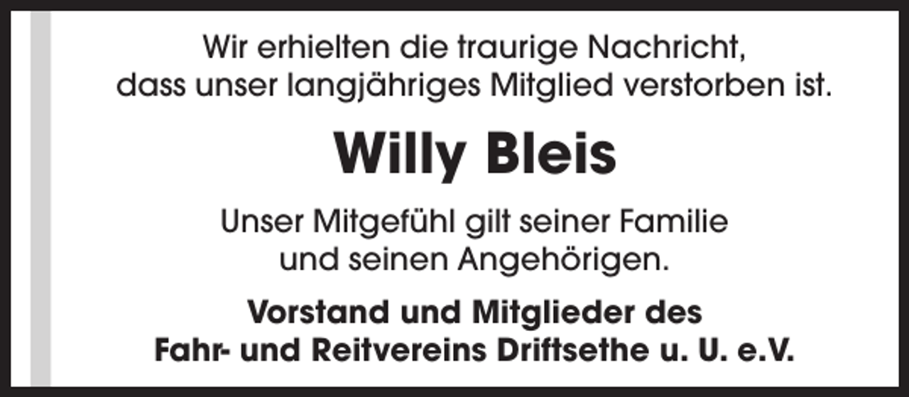 <p>Wir erhielten die traurige Nachricht,<br />dass unser langjähriges Mitglied verstorben ist.</p><p>Willy Bleis<br />Unser Mitgefühl gilt seiner Familie<br />und seinen Angehörigen.<br />Vorstand und Mitglieder des<br />Fahr- und Reitvereins Driftsethe u. U. e.V.</p>