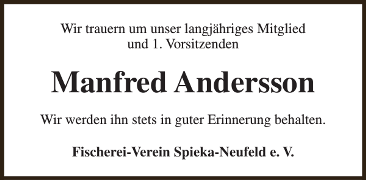 <p>Wir trauern um unser langjähriges Mitglied<br />und 1. Vorsitzenden</p><p>Manfred Andersson<br />Wir werden ihn stets in guter Erinnerung behalten.<br />Fischerei-Verein Spieka-Neufeld e. V.</p>